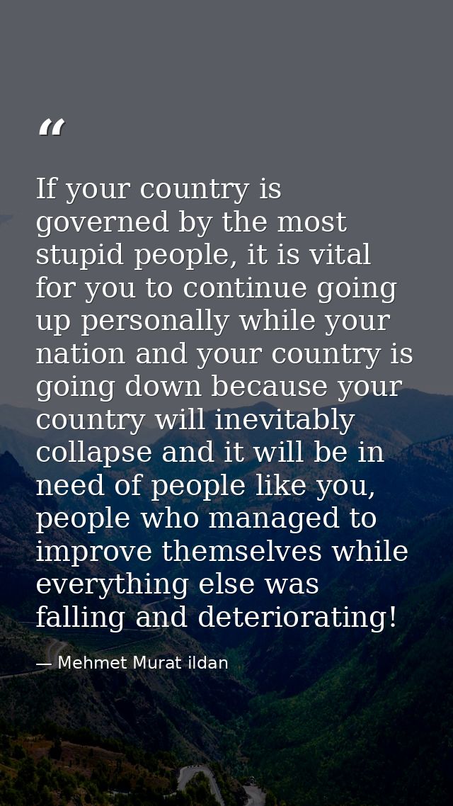If your country is governed by the most stupid people, it is vital for you to continue going up personally while your na — Mehmet Murat ildan