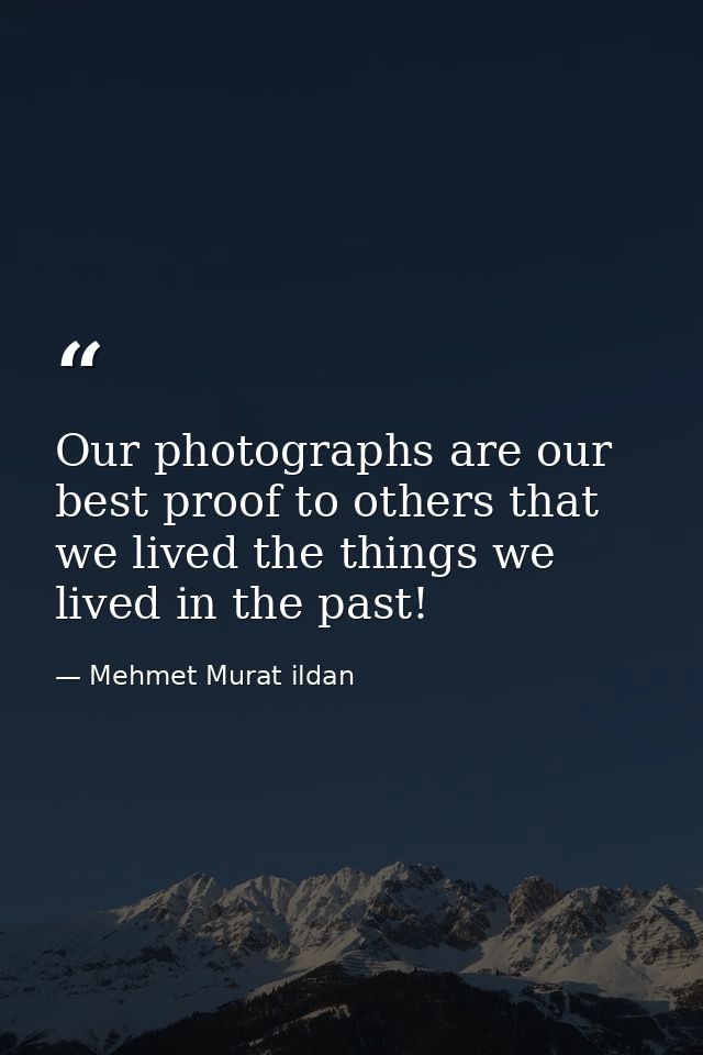 Our photographs are our best proof to others that we lived the things we lived in the past! — Mehmet Murat ildan