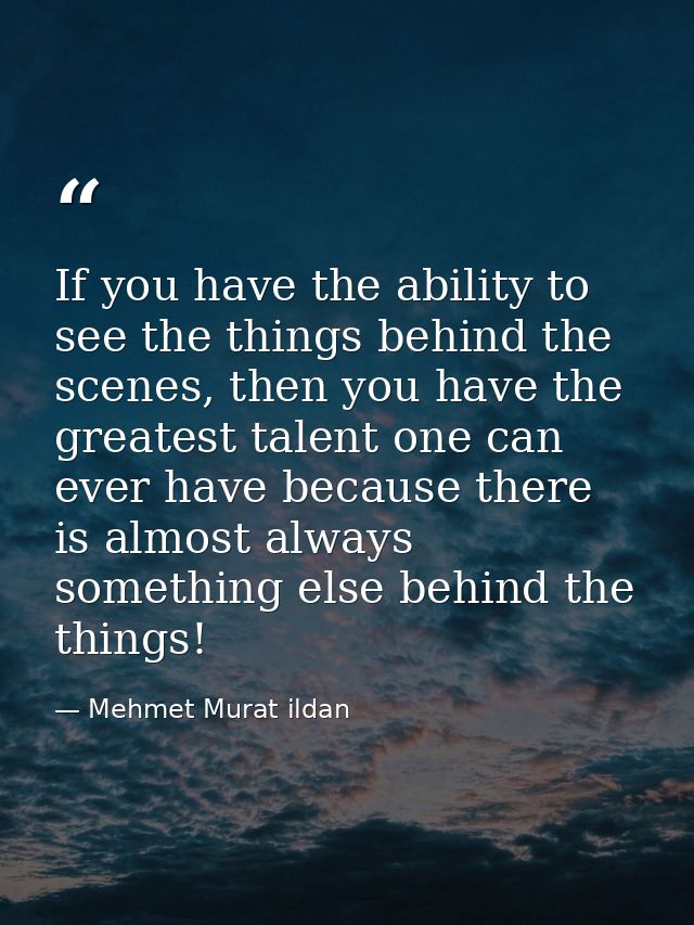 If you have the ability to see the things behind the scenes, then you have the greatest talent one can ever have because — Mehmet Murat ildan