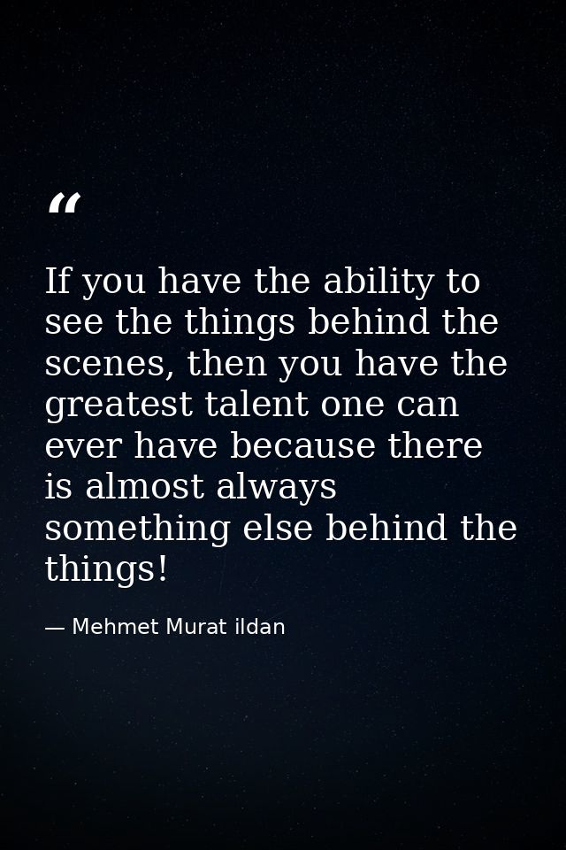If you have the ability to see the things behind the scenes, then you have the greatest talent one can ever have because — Mehmet Murat ildan