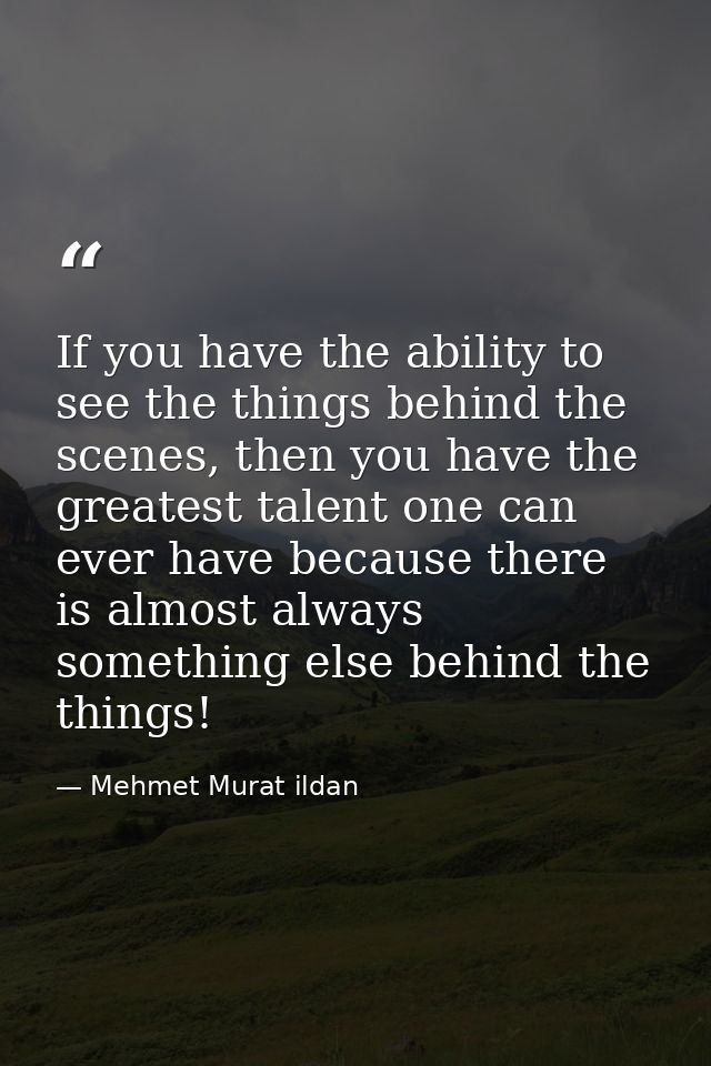 If you have the ability to see the things behind the scenes, then you have the greatest talent one can ever have because — Mehmet Murat ildan