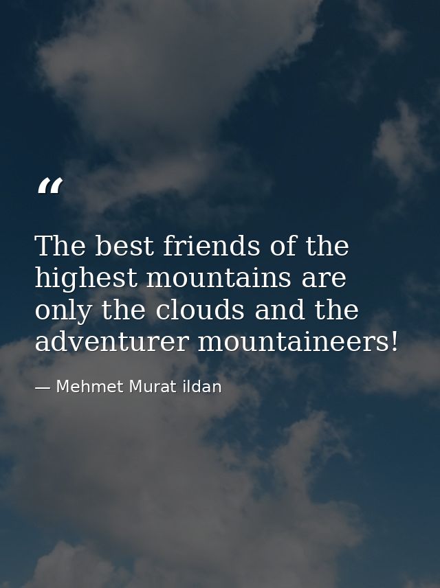 The best friends of the highest mountains are only the clouds and the adventurer mountaineers! — Mehmet Murat ildan