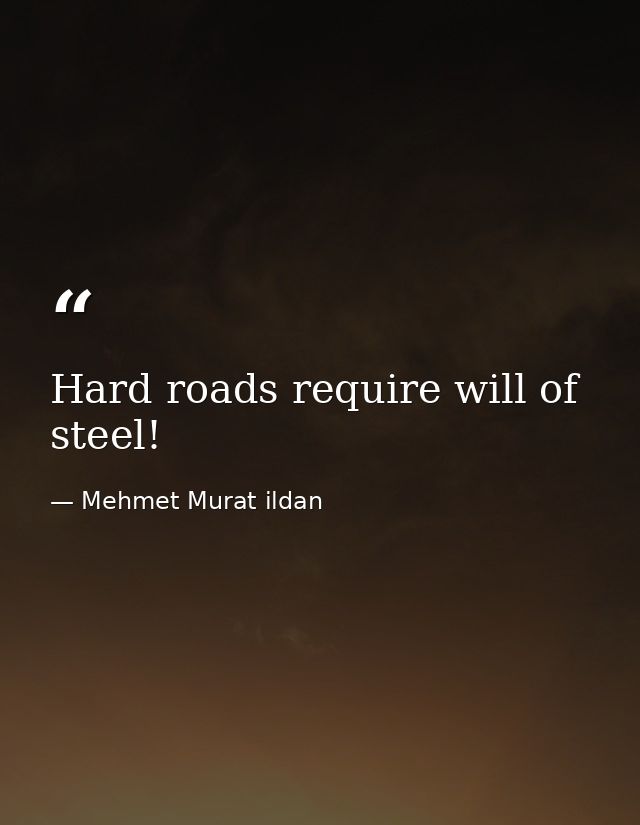 Hard roads require will of steel! — Mehmet Murat ildan