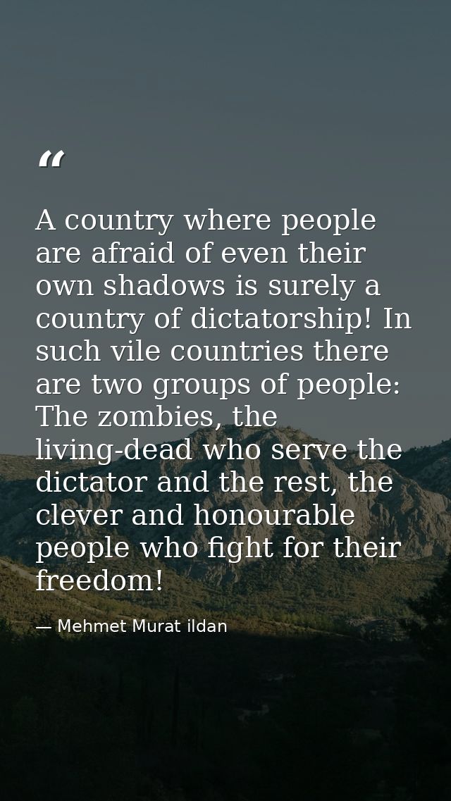 A country where people are afraid of even their own shadows is surely a country of dictatorship! In such vile countries  — Mehmet Murat ildan