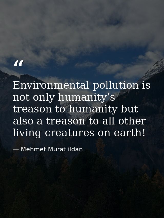 Environmental pollution is not only humanity’s treason to humanity but also a treason to all other living creatures on e — Mehmet Murat ildan