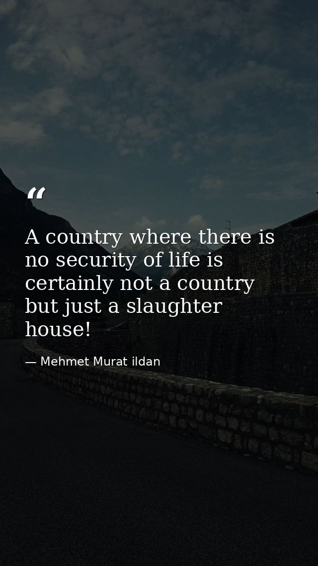 A country where there is no security of life is certainly not a country but just a slaughter house! — Mehmet Murat ildan