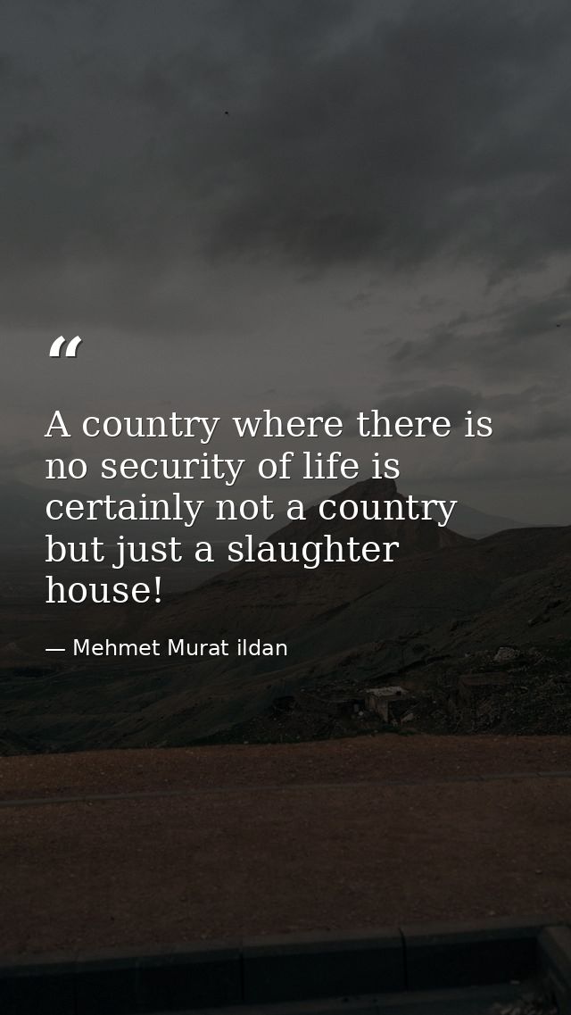 A country where there is no security of life is certainly not a country but just a slaughter house! — Mehmet Murat ildan