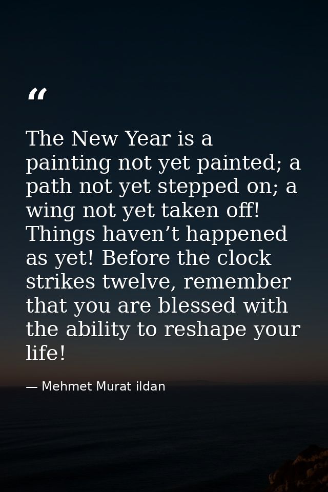 The New Year is a painting not yet painted; a path not yet stepped on; a wing not yet taken off! Things haven’t happened — Mehmet Murat ildan