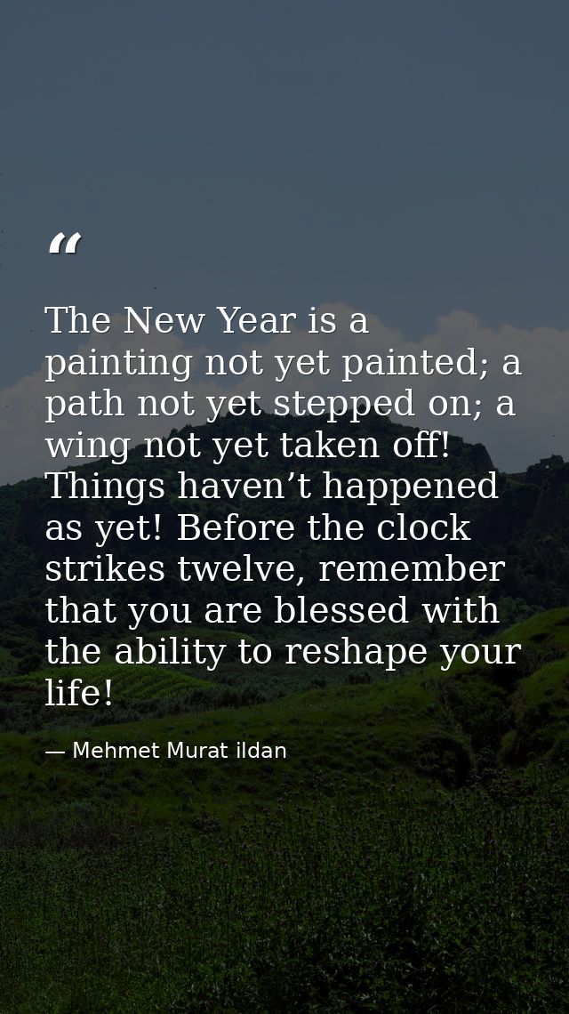 The New Year is a painting not yet painted; a path not yet stepped on; a wing not yet taken off! Things haven’t happened — Mehmet Murat ildan