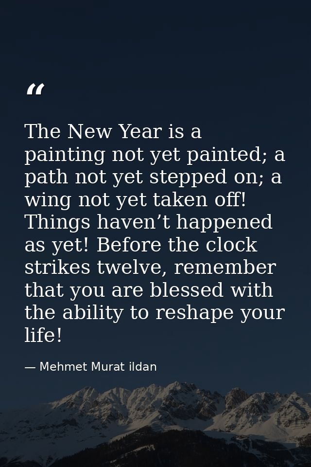 The New Year is a painting not yet painted; a path not yet stepped on; a wing not yet taken off! Things haven’t happened — Mehmet Murat ildan