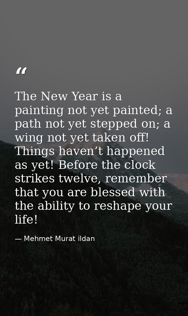 The New Year is a painting not yet painted; a path not yet stepped on; a wing not yet taken off! Things haven’t happened — Mehmet Murat ildan