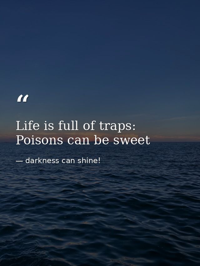 Life is full of traps: Poisons can be sweet — darkness can shine!