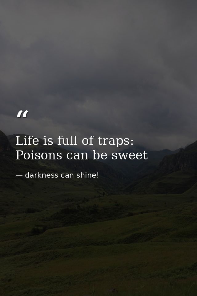 Life is full of traps: Poisons can be sweet — darkness can shine!
