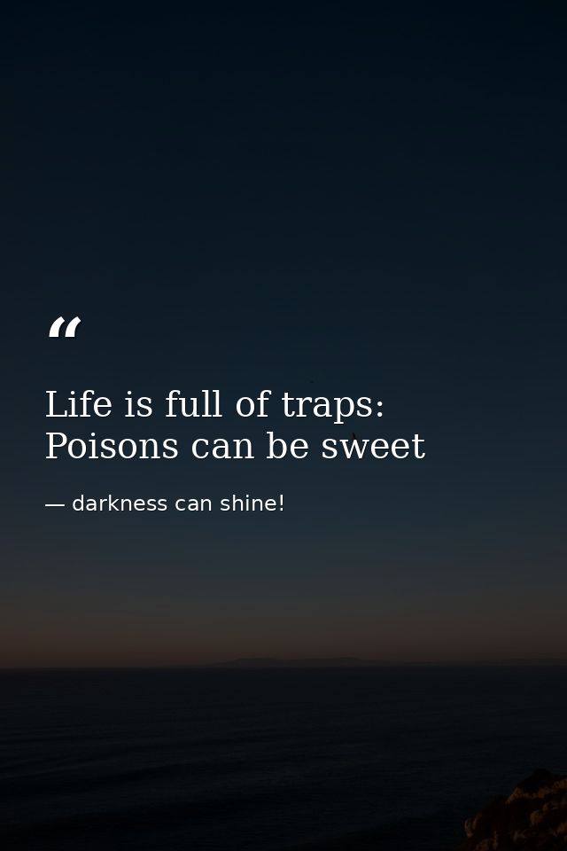Life is full of traps: Poisons can be sweet — darkness can shine!