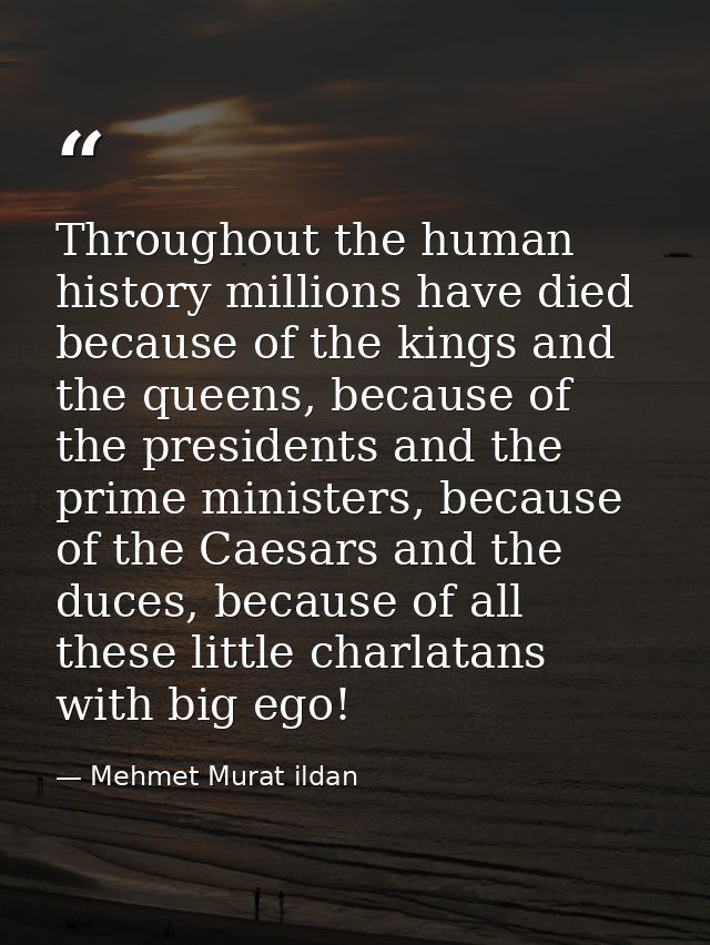 Throughout the human history millions have died because of the kings and the queens, because of the presidents and the p — Mehmet Murat ildan