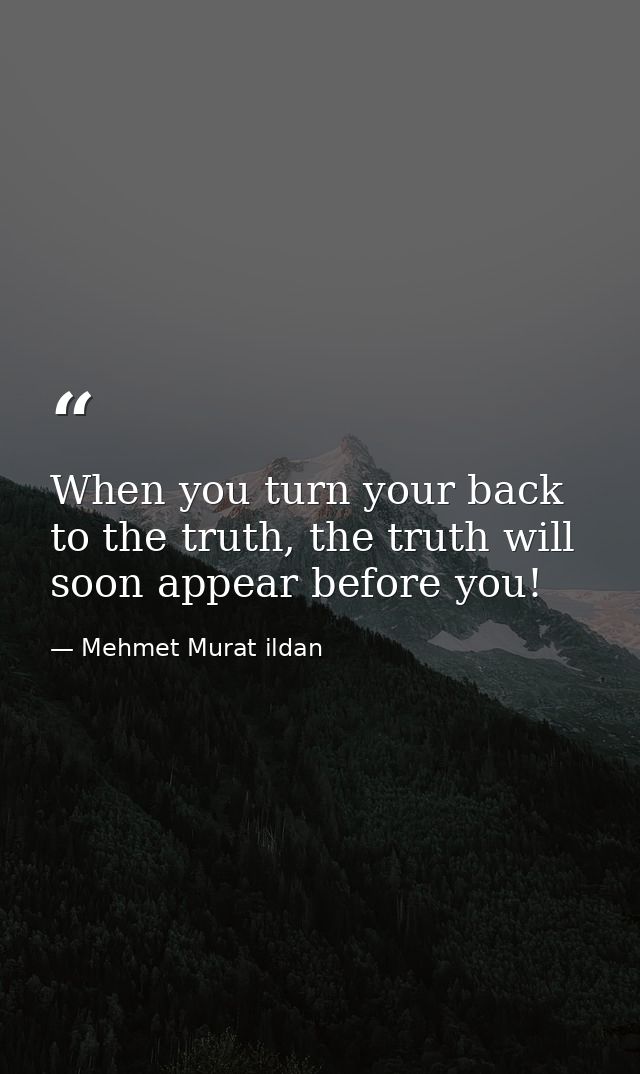 When you turn your back to the truth, the truth will soon appear before you! — Mehmet Murat ildan