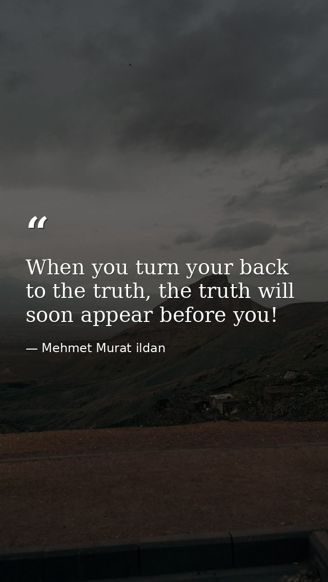 When you turn your back to the truth, the truth will soon appear before you! — Mehmet Murat ildan