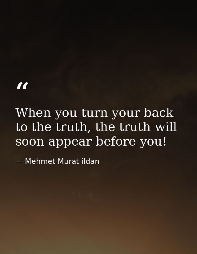 When you turn your back to the truth, the truth will soon appear before you! — Mehmet Murat ildan