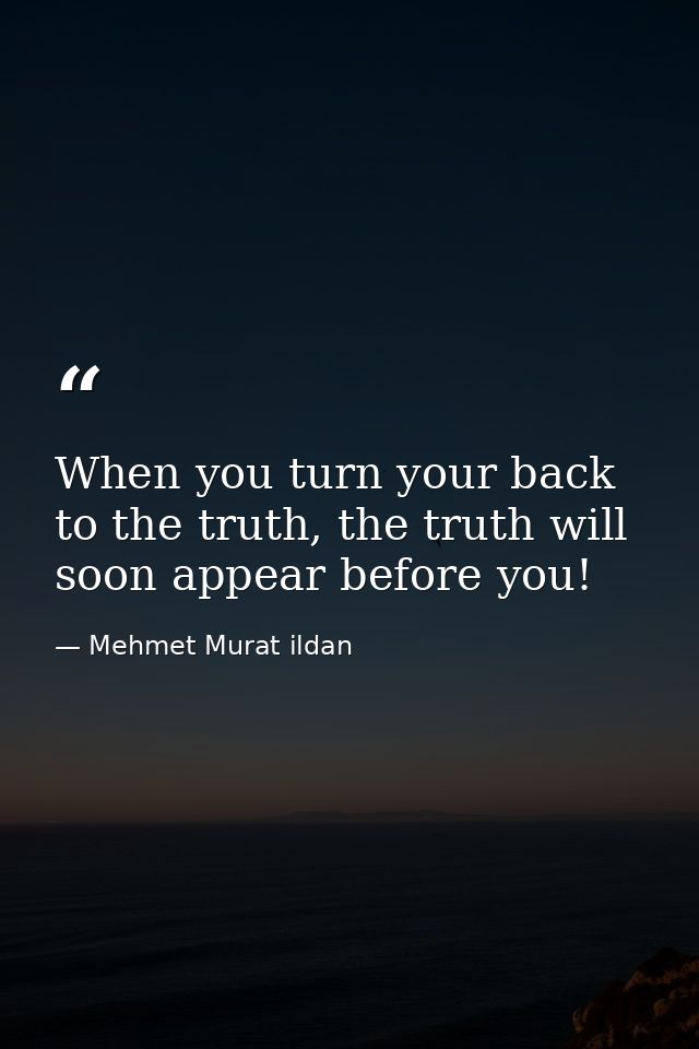 When you turn your back to the truth, the truth will soon appear before you! — Mehmet Murat ildan