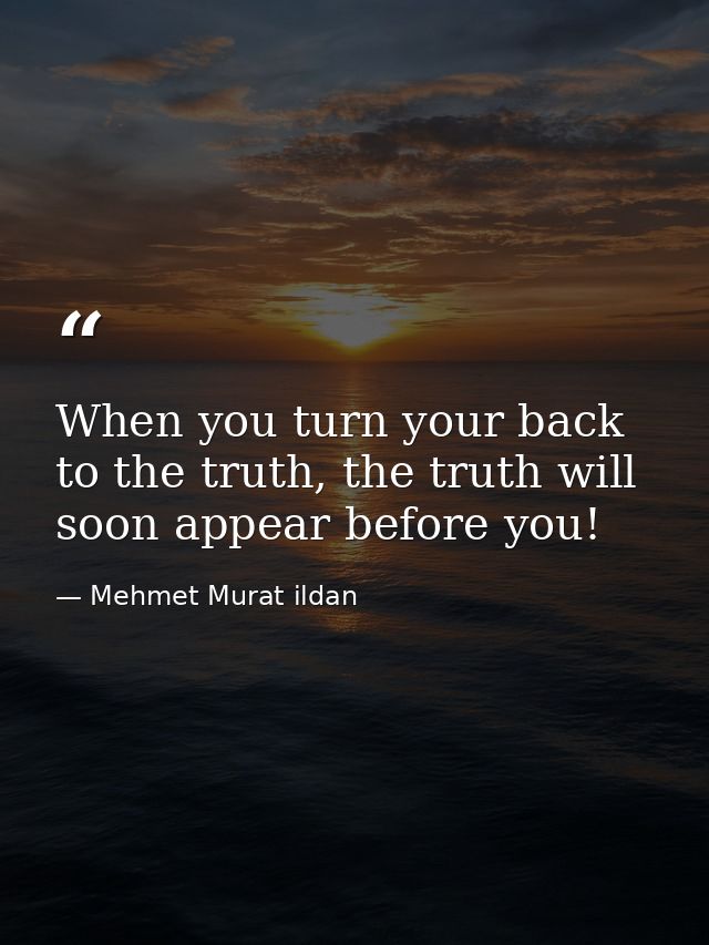 When you turn your back to the truth, the truth will soon appear before you! — Mehmet Murat ildan