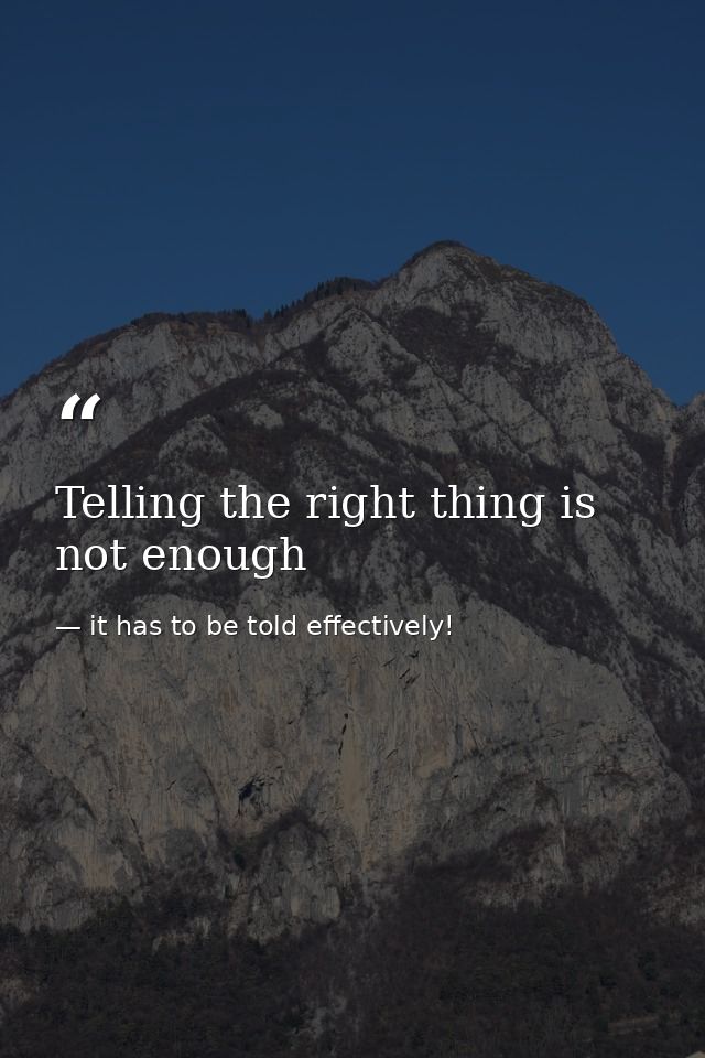 Telling the right thing is not enough — it has to be told effectively!