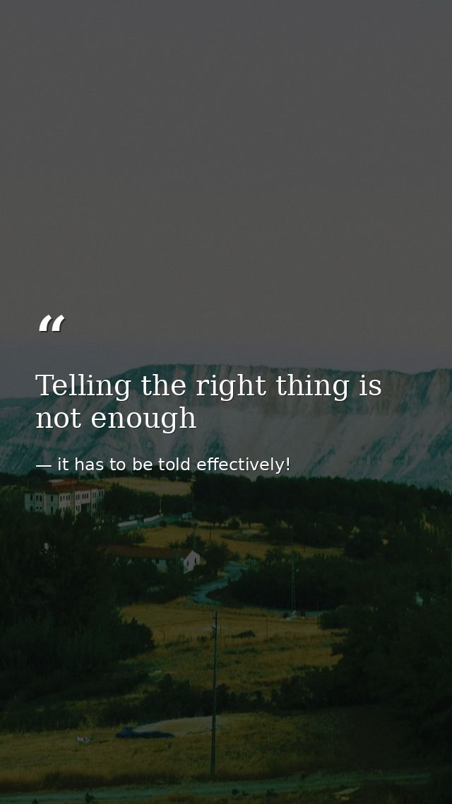 Telling the right thing is not enough — it has to be told effectively!