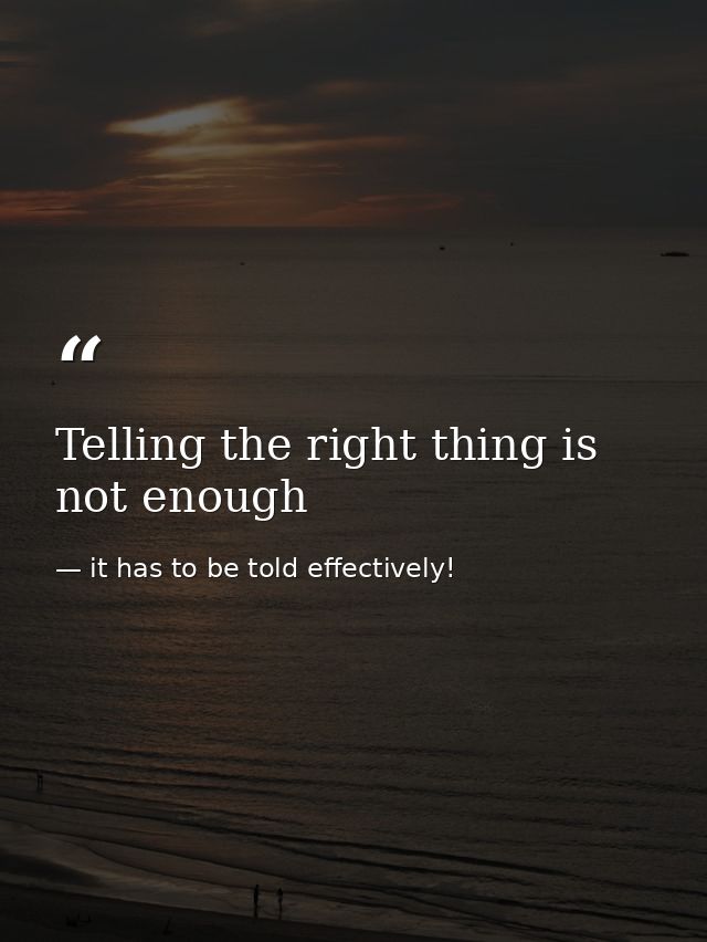 Telling the right thing is not enough — it has to be told effectively!