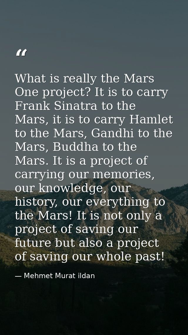 What is really the Mars One project? It is to carry Frank Sinatra to the Mars, it is to carry Hamlet to the Mars, Gandhi — Mehmet Murat ildan