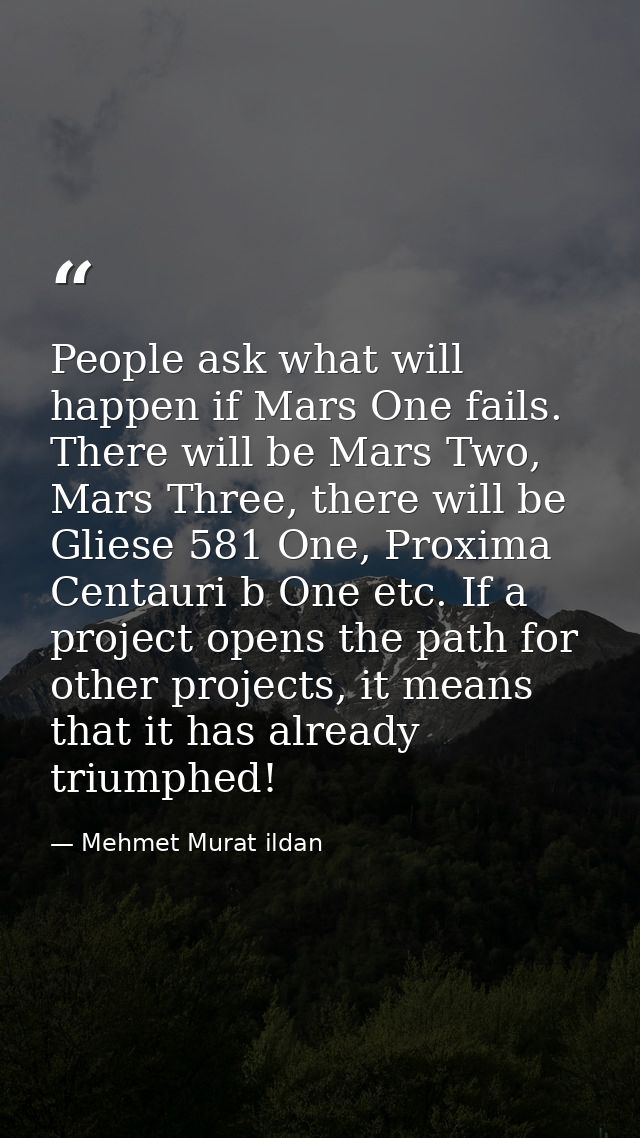 People ask what will happen if Mars One fails. There will be Mars Two, Mars Three, there will be Gliese 581 One, Proxima — Mehmet Murat ildan