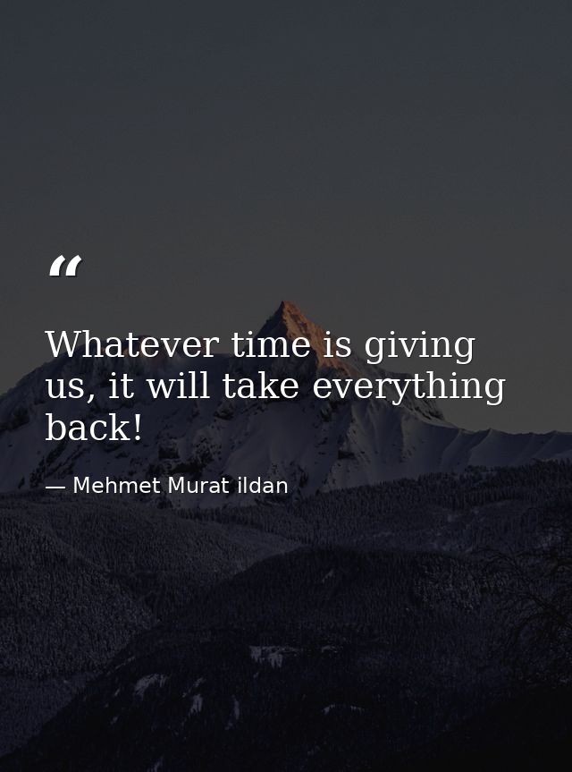 Whatever time is giving us, it will take everything back! — Mehmet Murat ildan