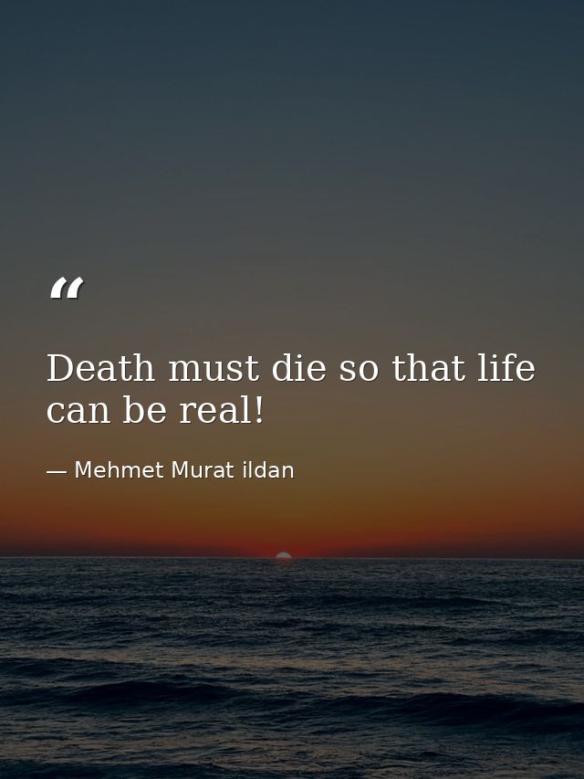 Death must die so that life can be real! — Mehmet Murat ildan