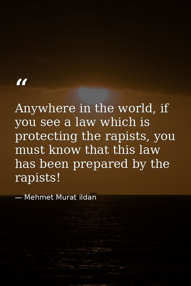 Anywhere in the world, if you see a law which is protecting the rapists, you must know that this law has been prepared b — Mehmet Murat ildan