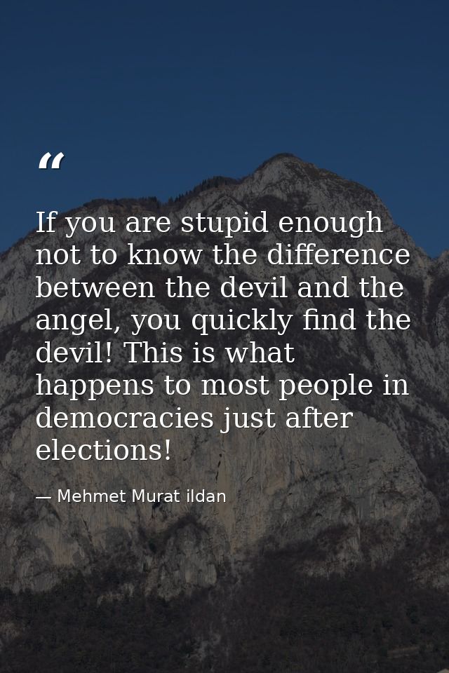 If you are stupid enough not to know the difference between the devil and the angel, you quickly find the devil! This is — Mehmet Murat ildan