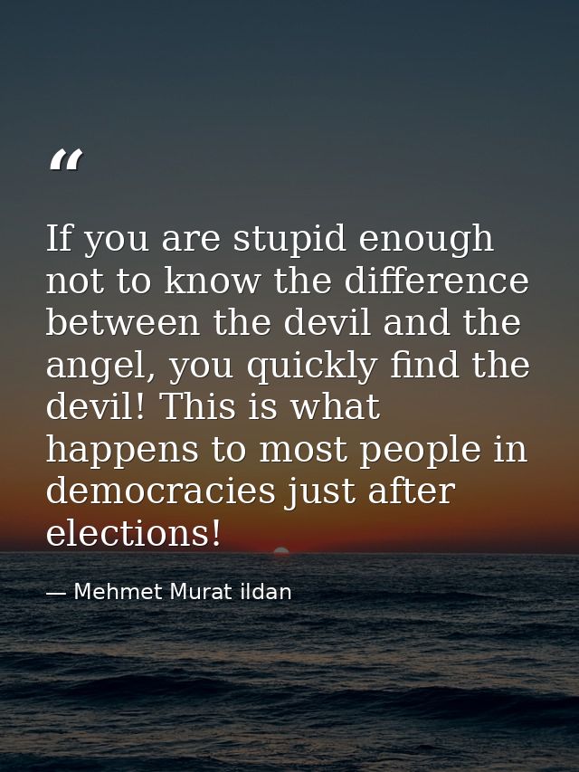 If you are stupid enough not to know the difference between the devil and the angel, you quickly find the devil! This is — Mehmet Murat ildan