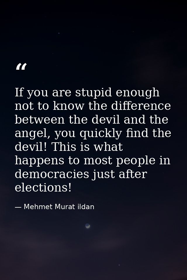 If you are stupid enough not to know the difference between the devil and the angel, you quickly find the devil! This is — Mehmet Murat ildan