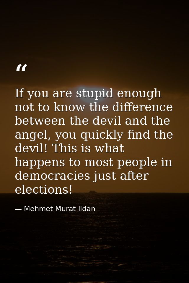 If you are stupid enough not to know the difference between the devil and the angel, you quickly find the devil! This is — Mehmet Murat ildan