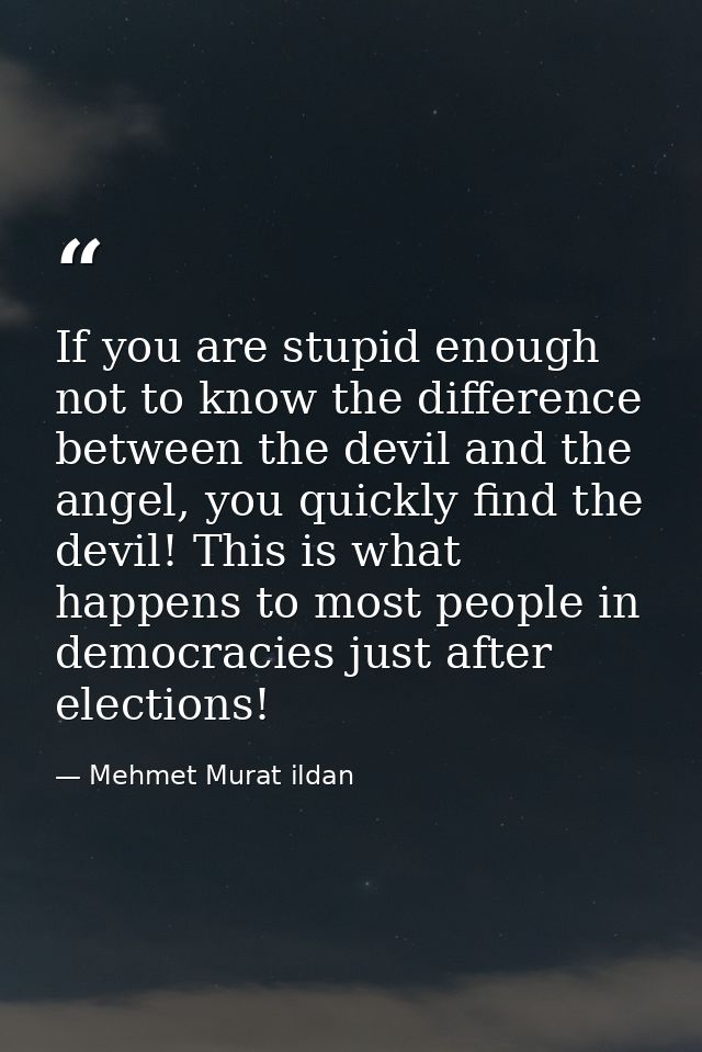 If you are stupid enough not to know the difference between the devil and the angel, you quickly find the devil! This is — Mehmet Murat ildan