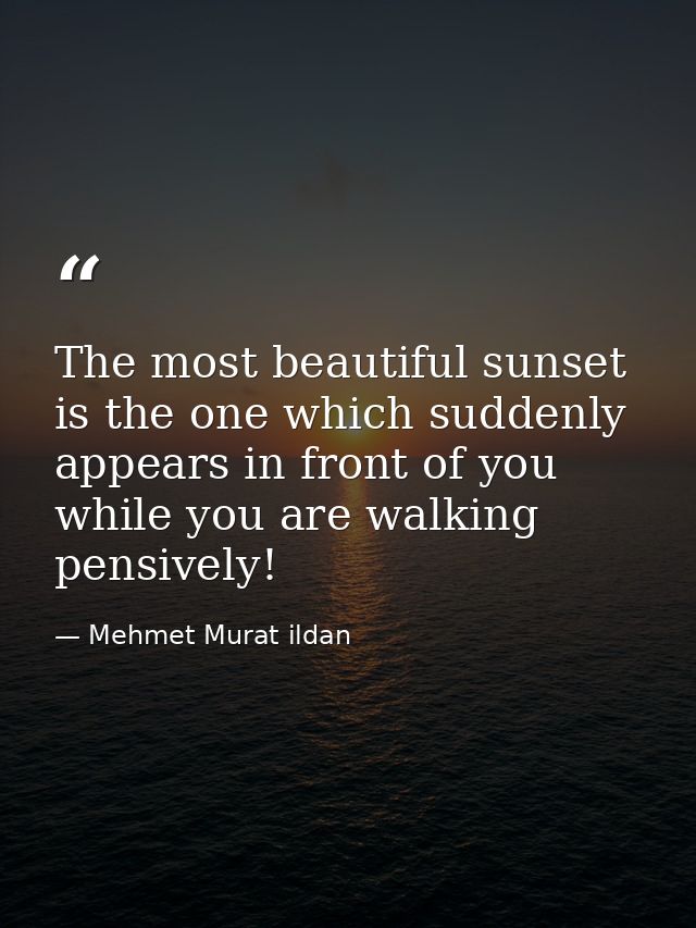 The most beautiful sunset is the one which suddenly appears in front of you while you are walking pensively! — Mehmet Murat ildan