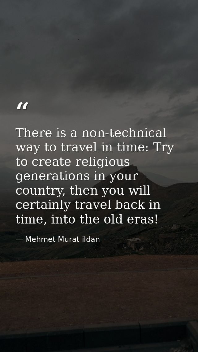 There is a non-technical way to travel in time: Try to create religious generations in your country, then you will certa — Mehmet Murat ildan