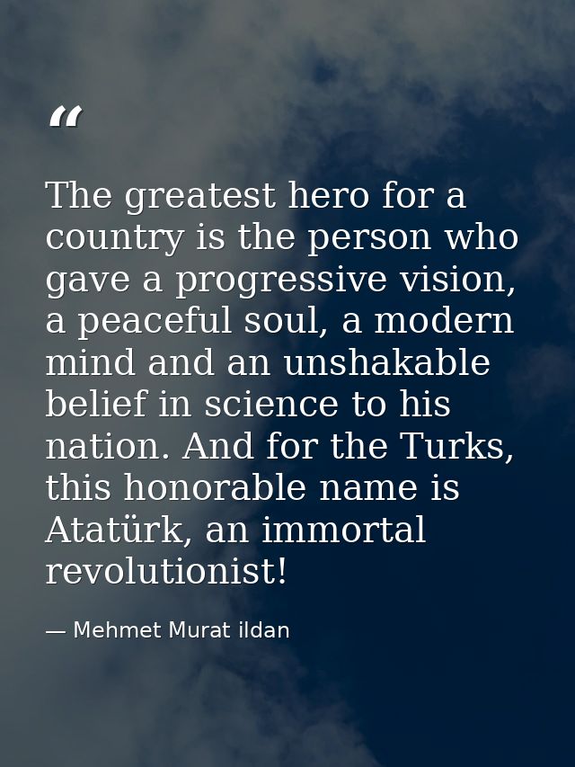 The greatest hero for a country is the person who gave a progressive vision, a peaceful soul, a modern mind and an unsha — Mehmet Murat ildan