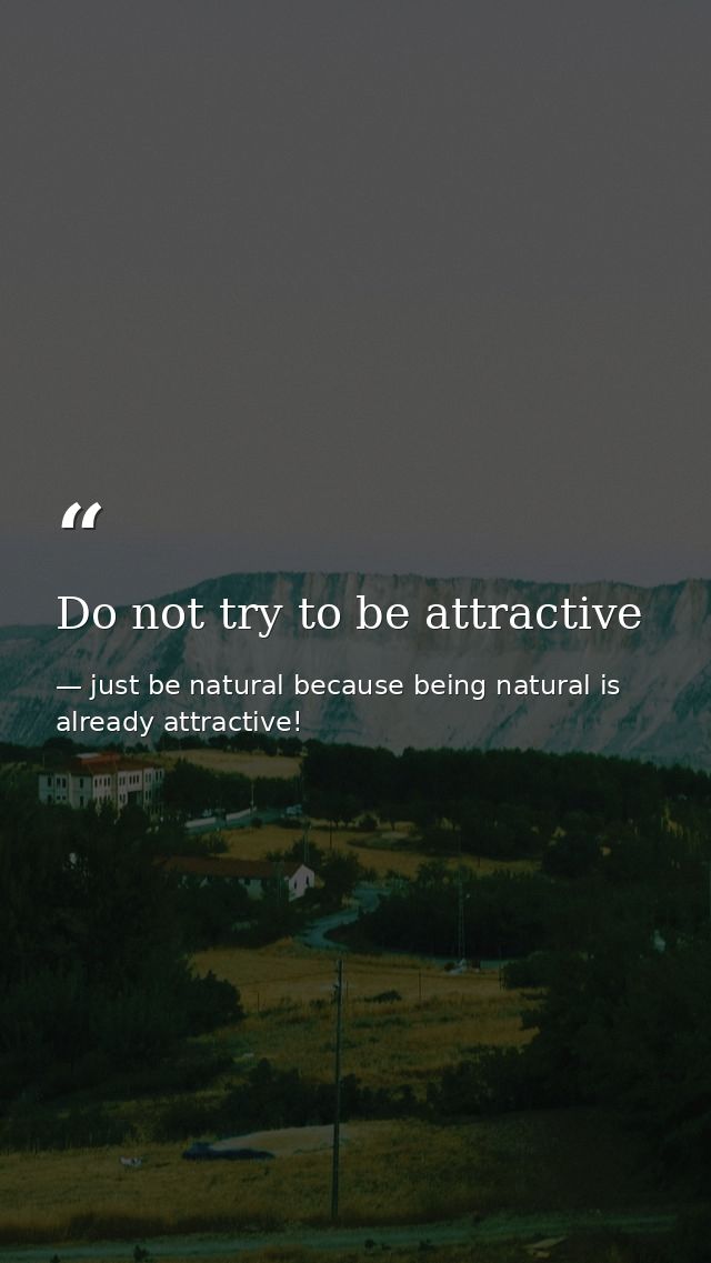 Do not try to be attractive — just be natural because being natural is already attractive!