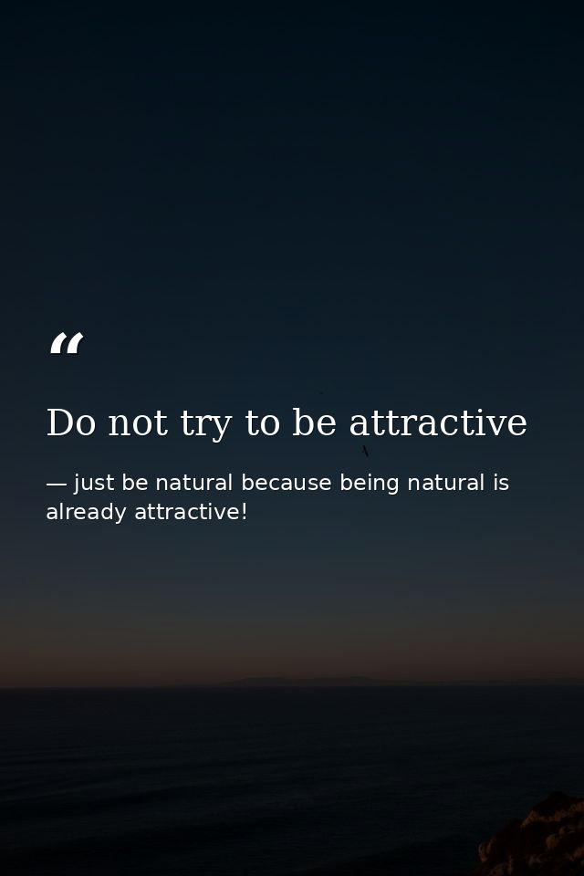 Do not try to be attractive — just be natural because being natural is already attractive!