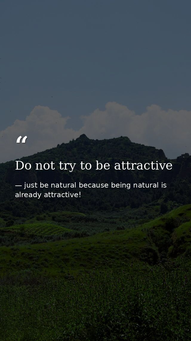 Do not try to be attractive — just be natural because being natural is already attractive!