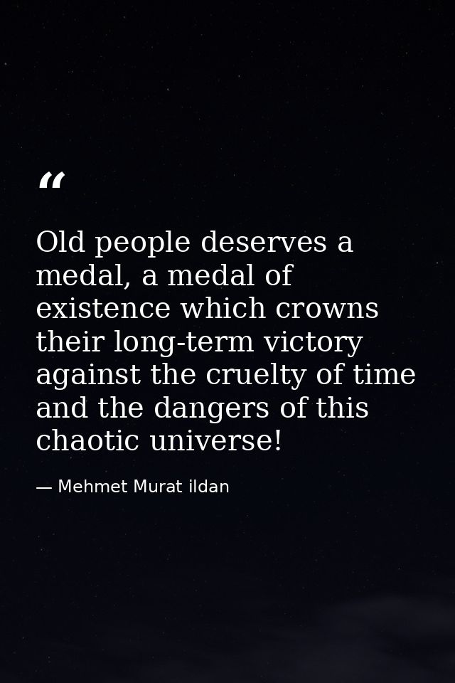 Old people deserves a medal, a medal of existence which crowns their long-term victory against the cruelty of time and t — Mehmet Murat ildan