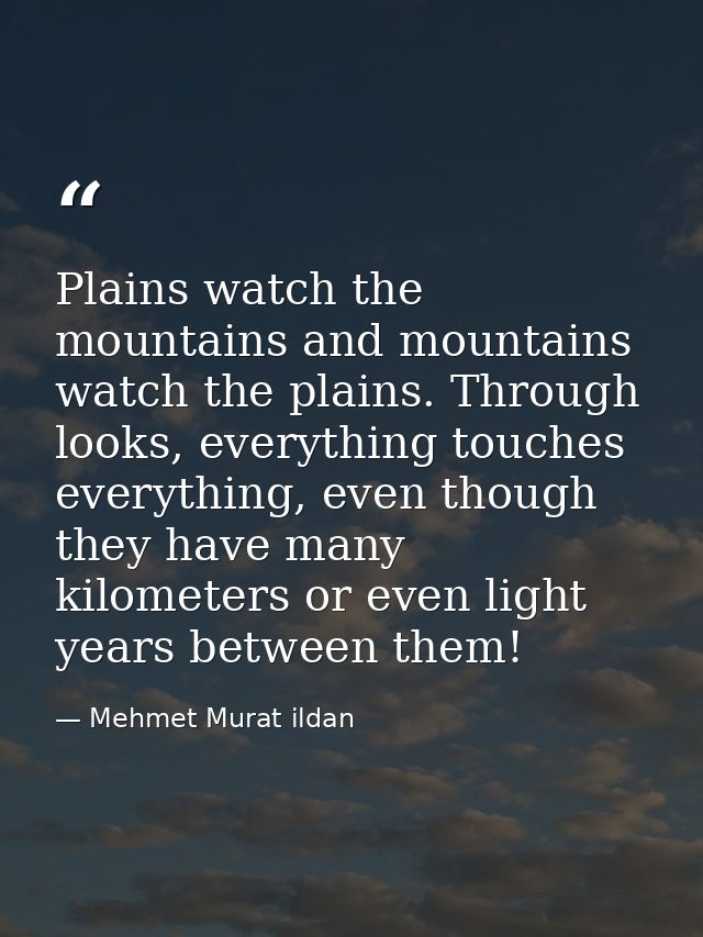 Plains watch the mountains and mountains watch the plains. Through looks, everything touches everything, even though the — Mehmet Murat ildan