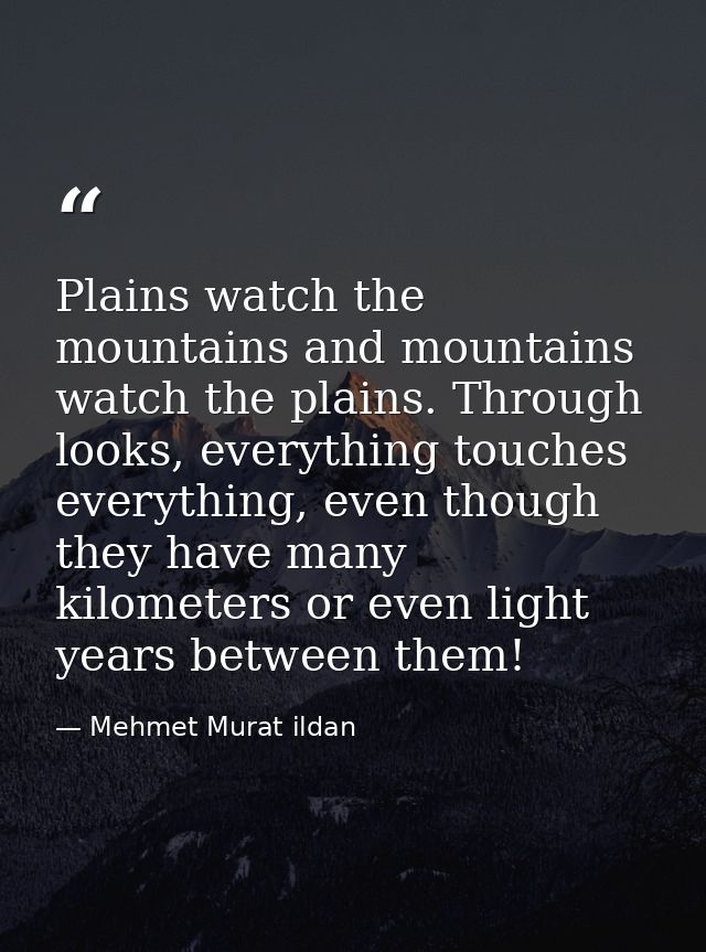 Plains watch the mountains and mountains watch the plains. Through looks, everything touches everything, even though the — Mehmet Murat ildan