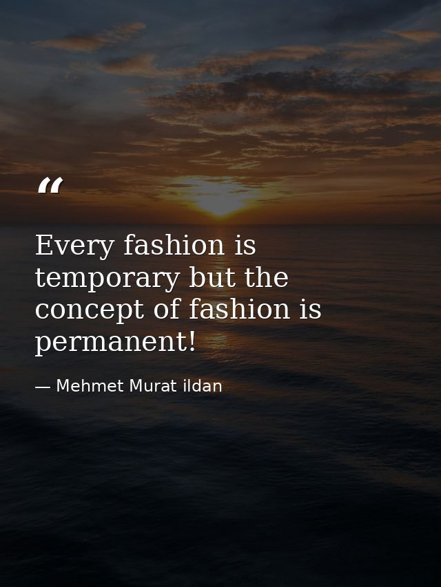 Every fashion is temporary but the concept of fashion is permanent! — Mehmet Murat ildan