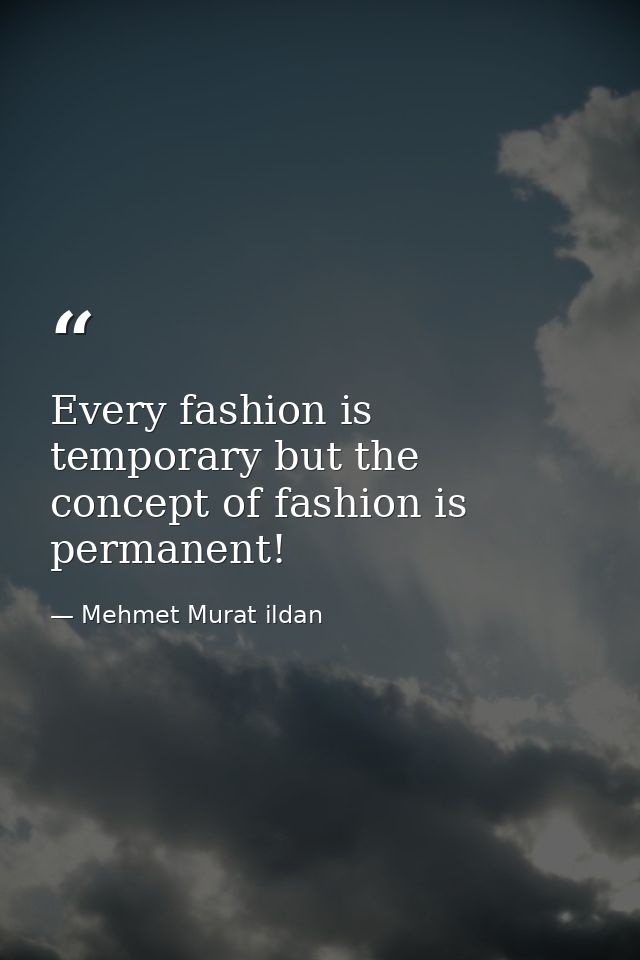 Every fashion is temporary but the concept of fashion is permanent! — Mehmet Murat ildan