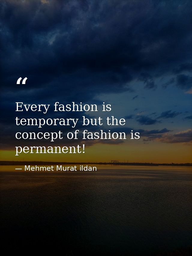 Every fashion is temporary but the concept of fashion is permanent! — Mehmet Murat ildan