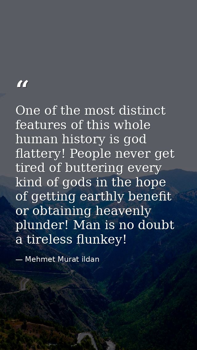 One of the most distinct features of this whole human history is god flattery! People never get tired of buttering every — Mehmet Murat ildan